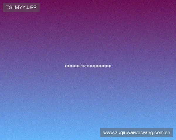 FB体育官方全面解析2026世界杯赛程安排与精彩赛事亮点报道